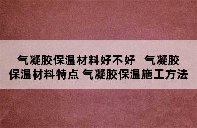 气凝胶保温材料好不好   气凝胶保温材料特点 气凝胶保温施工方法